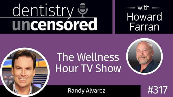 317 The Wellness Hour TV Show with Randy Alvarez : Dentistry Uncensored with Howard Farran